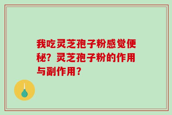 我吃灵芝孢子粉感觉便秘？灵芝孢子粉的作用与副作用？-第1张图片-破壁灵芝孢子粉研究指南