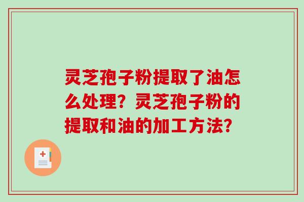 灵芝孢子粉提取了油怎么处理?灵芝孢子粉的提取和油的加工方法?-第1张图片-破壁灵芝孢子粉研究指南 灵芝孢子粉提取了油怎么处理?灵芝孢子粉的提取和油的加工方法?-第1张图片-破壁灵芝孢子粉研究指南