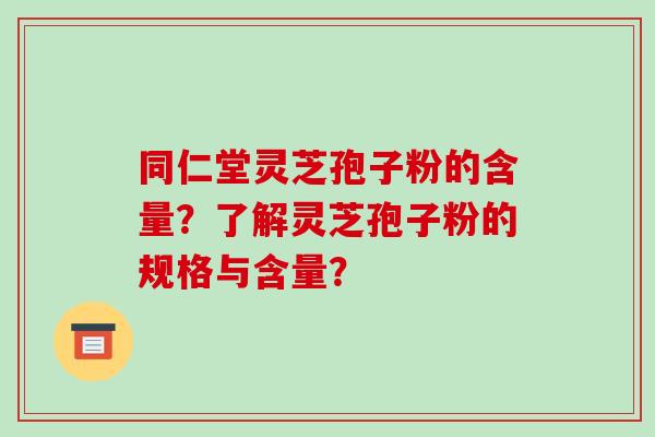 同仁堂灵芝孢子粉的含量?了解灵芝孢子粉的规格与含量?-第1张图片-破壁灵芝孢子粉研究指南 同仁堂灵芝孢子粉的含量?了解灵芝孢子粉的规格与含量?-第1张图片-破壁灵芝孢子粉研究指南