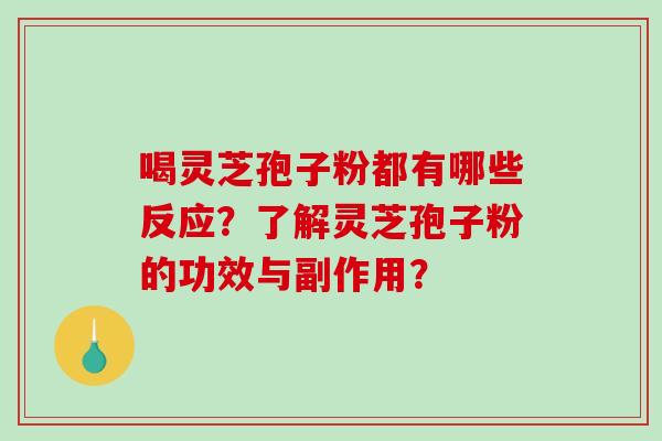 喝灵芝孢子粉都有哪些反应？了解灵芝孢子粉的功效与副作用？-第1张图片-破壁灵芝孢子粉研究指南