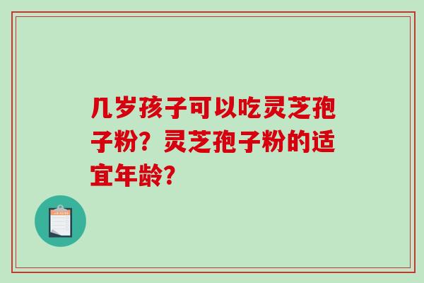 几岁孩子可以吃灵芝孢子粉？灵芝孢子粉的适宜年龄？-第1张图片-破壁灵芝孢子粉研究指南