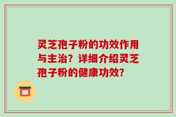 灵芝孢子粉的功效作用与主治？详细介绍灵芝孢子粉的健康功效？-第1张图片-破壁灵芝孢子粉研究指南
