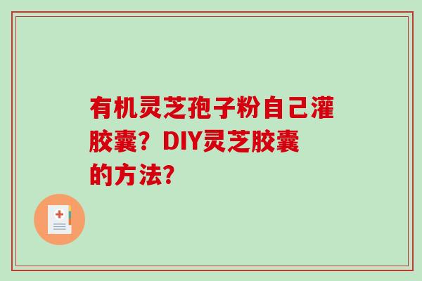 有机灵芝孢子粉自己灌胶囊?DIY灵芝胶囊的方法?-第1张图片-破壁灵芝孢子粉研究指南 有机灵芝孢子粉自己灌胶囊?DIY灵芝胶囊的方法?-第1张图片-破壁灵芝孢子粉研究指南