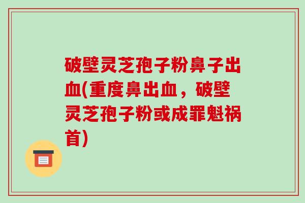 破壁灵芝孢子粉鼻子出血(重度鼻出血,破壁灵芝孢子粉或成罪魁祸首)-第1张图片-破壁灵芝孢子粉研究指南 破壁灵芝孢子粉鼻子出血(重度鼻出血,破壁灵芝孢子粉或成罪魁祸首)-第1张图片-破壁灵芝孢子粉研究指南
