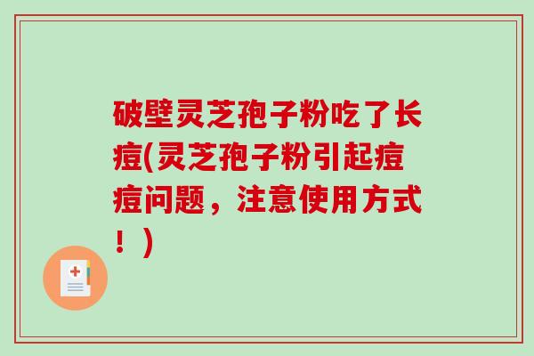 破壁灵芝孢子粉吃了长痘(灵芝孢子粉引起痘痘问题,注意使用方式!)-第1张图片-破壁灵芝孢子粉研究指南 破壁灵芝孢子粉吃了长痘(灵芝孢子粉引起痘痘问题,注意使用方式!)-第1张图片-破壁灵芝孢子粉研究指南