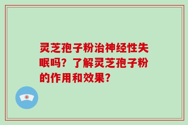 灵芝孢子粉治神经性失眠吗?了解灵芝孢子粉的作用和效果?-第1张图片-破壁灵芝孢子粉研究指南 灵芝孢子粉治神经性失眠吗?了解灵芝孢子粉的作用和效果?-第1张图片-破壁灵芝孢子粉研究指南