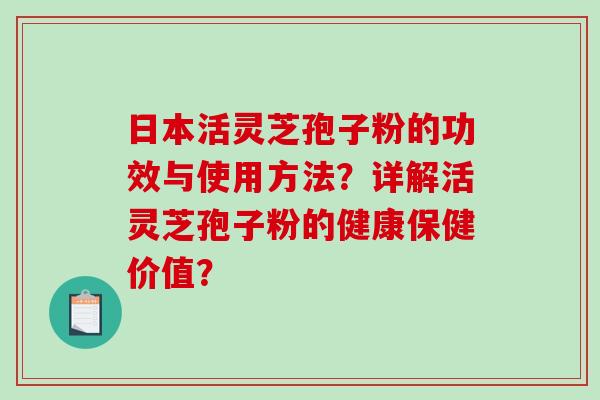 日本活灵芝孢子粉的功效与使用方法?详解活灵芝孢子粉的健康保健价值?-第1张图片-破壁灵芝孢子粉研究指南 日本活灵芝孢子粉的功效与使用方法?详解活灵芝孢子粉的健康保健价值?-第1张图片-破壁灵芝孢子粉研究指南