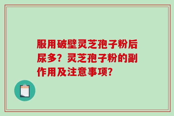 服用破壁灵芝孢子粉后尿多？灵芝孢子粉的副作用及注意事项？-第1张图片-破壁灵芝孢子粉研究指南
