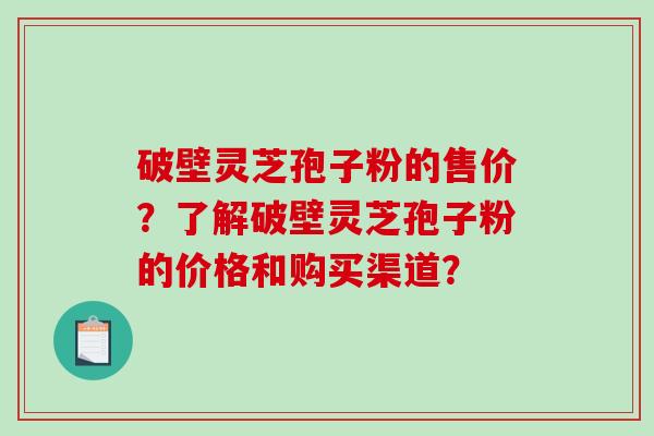 破壁灵芝孢子粉的售价?了解破壁灵芝孢子粉的价格和购买渠道?-第1张图片-破壁灵芝孢子粉研究指南 破壁灵芝孢子粉的售价?了解破壁灵芝孢子粉的价格和购买渠道?-第1张图片-破壁灵芝孢子粉研究指南