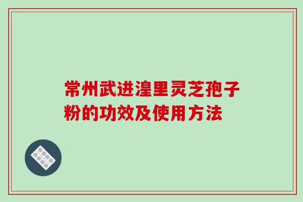 常州武进湟里灵芝孢子粉的功效及使用方法-第1张图片-破壁灵芝孢子粉研究指南 常州武进湟里灵芝孢子粉的功效及使用方法-第1张图片-破壁灵芝孢子粉研究指南