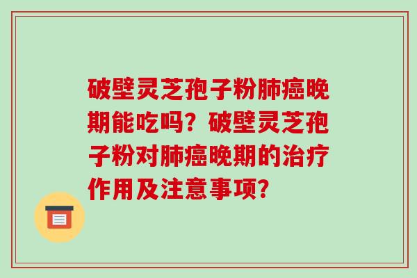 破壁灵芝孢子粉肺癌晚期能吃吗?破壁灵芝孢子粉对肺癌晚期的治疗作用及注意事项?-第1张图片-破壁灵芝孢子粉研究指南 破壁灵芝孢子粉肺癌晚期能吃吗?破壁灵芝孢子粉对肺癌晚期的治疗作用及注意事项?-第1张图片-破壁灵芝孢子粉研究指南
