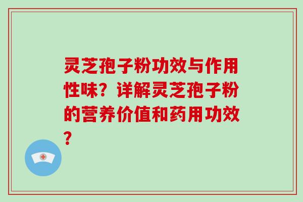 灵芝孢子粉功效与作用性味？详解灵芝孢子粉的营养价值和药用功效？-第1张图片-破壁灵芝孢子粉研究指南