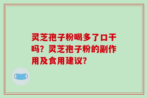 灵芝孢子粉喝多了口干吗?灵芝孢子粉的副作用及食用建议?-第1张图片-破壁灵芝孢子粉研究指南 灵芝孢子粉喝多了口干吗?灵芝孢子粉的副作用及食用建议?-第1张图片-破壁灵芝孢子粉研究指南