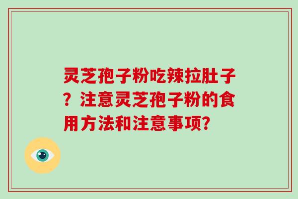 灵芝孢子粉吃辣拉肚子?注意灵芝孢子粉的食用方法和注意事项?-第1张图片-破壁灵芝孢子粉研究指南 灵芝孢子粉吃辣拉肚子?注意灵芝孢子粉的食用方法和注意事项?-第1张图片-破壁灵芝孢子粉研究指南