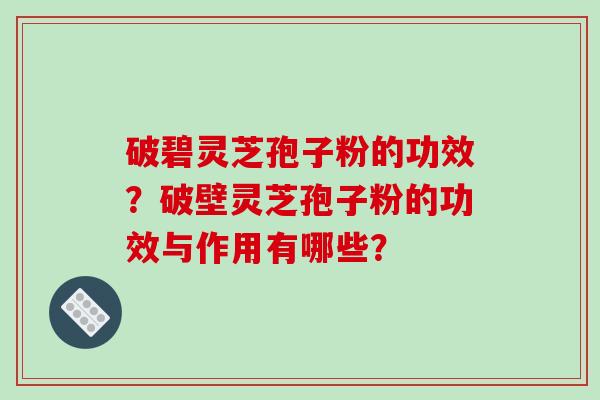 破碧灵芝孢子粉的功效?破壁灵芝孢子粉的功效与作用有哪些?-第1张图片-破壁灵芝孢子粉研究指南 破碧灵芝孢子粉的功效?破壁灵芝孢子粉的功效与作用有哪些?-第1张图片-破壁灵芝孢子粉研究指南