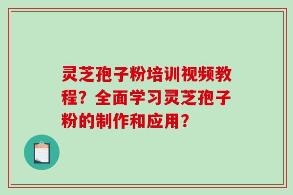 灵芝孢子粉培训视频教程?全面学习灵芝孢子粉的制作和应用?-第1张图片-破壁灵芝孢子粉研究指南 灵芝孢子粉培训视频教程?全面学习灵芝孢子粉的制作和应用?-第1张图片-破壁灵芝孢子粉研究指南