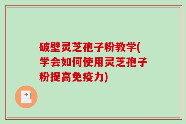 破壁灵芝孢子粉教学(学会如何使用灵芝孢子粉提高免疫力)-第1张图片-破壁灵芝孢子粉研究指南 破壁灵芝孢子粉教学(学会如何使用灵芝孢子粉提高免疫力)-第1张图片-破壁灵芝孢子粉研究指南