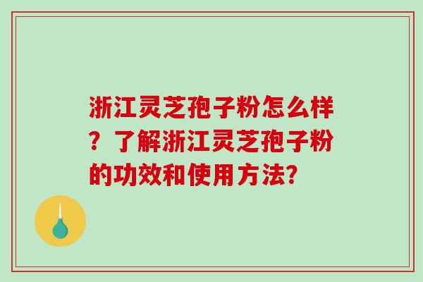 浙江灵芝孢子粉怎么样?了解浙江灵芝孢子粉的功效和使用方法?-第1张图片-破壁灵芝孢子粉研究指南 浙江灵芝孢子粉怎么样?了解浙江灵芝孢子粉的功效和使用方法?-第1张图片-破壁灵芝孢子粉研究指南