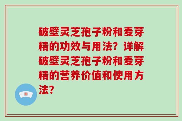 破壁灵芝孢子粉和麦芽精的功效与用法?详解破壁灵芝孢子粉和麦芽精的营养价值和使用方法?-第1张图片-破壁灵芝孢子粉研究指南 破壁灵芝孢子粉和麦芽精的功效与用法?详解破壁灵芝孢子粉和麦芽精的营养价值和使用方法?-第1张图片-破壁灵芝孢子粉研究指南