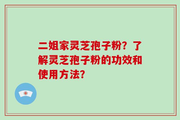 二姐家灵芝孢子粉?了解灵芝孢子粉的功效和使用方法?-第1张图片-破壁灵芝孢子粉研究指南 二姐家灵芝孢子粉?了解灵芝孢子粉的功效和使用方法?-第1张图片-破壁灵芝孢子粉研究指南