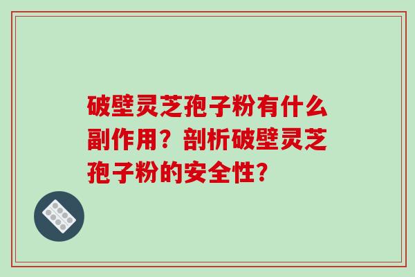 破壁灵芝孢子粉有什么副作用?剖析破壁灵芝孢子粉的安全性?-第1张图片-破壁灵芝孢子粉研究指南 破壁灵芝孢子粉有什么副作用?剖析破壁灵芝孢子粉的安全性?-第1张图片-破壁灵芝孢子粉研究指南