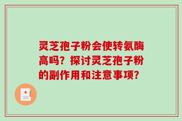 灵芝孢子粉会使转氨酶高吗?探讨灵芝孢子粉的副作用和注意事项?-第1张图片-破壁灵芝孢子粉研究指南 灵芝孢子粉会使转氨酶高吗?探讨灵芝孢子粉的副作用和注意事项?-第1张图片-破壁灵芝孢子粉研究指南
