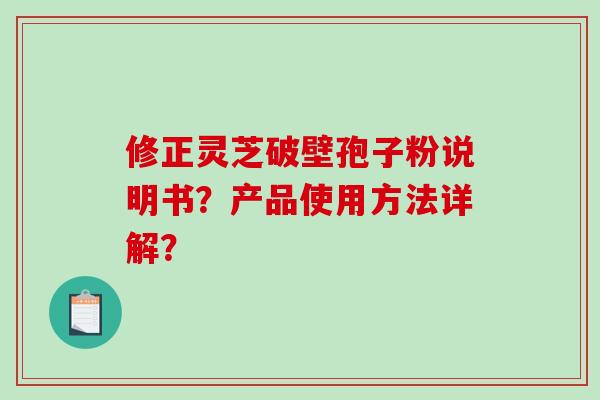 修正灵芝破壁孢子粉说明书?产品使用方法详解?-第1张图片-破壁灵芝孢子粉研究指南 修正灵芝破壁孢子粉说明书?产品使用方法详解?-第1张图片-破壁灵芝孢子粉研究指南
