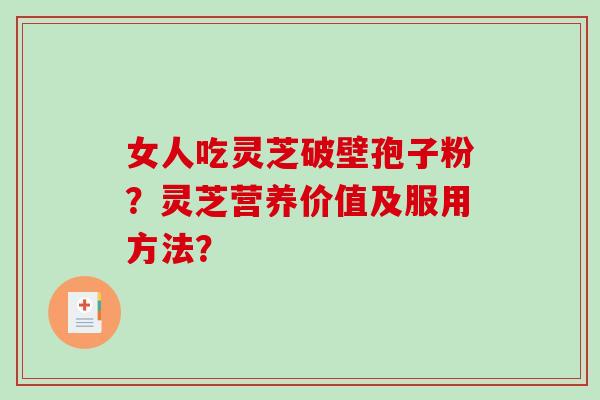 女人吃灵芝破壁孢子粉?灵芝营养价值及服用方法?-第1张图片-破壁灵芝孢子粉研究指南 女人吃灵芝破壁孢子粉?灵芝营养价值及服用方法?-第1张图片-破壁灵芝孢子粉研究指南