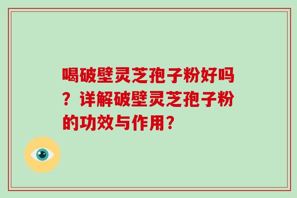 喝破壁灵芝孢子粉好吗?详解破壁灵芝孢子粉的功效与作用?-第1张图片-破壁灵芝孢子粉研究指南 喝破壁灵芝孢子粉好吗?详解破壁灵芝孢子粉的功效与作用?-第1张图片-破壁灵芝孢子粉研究指南