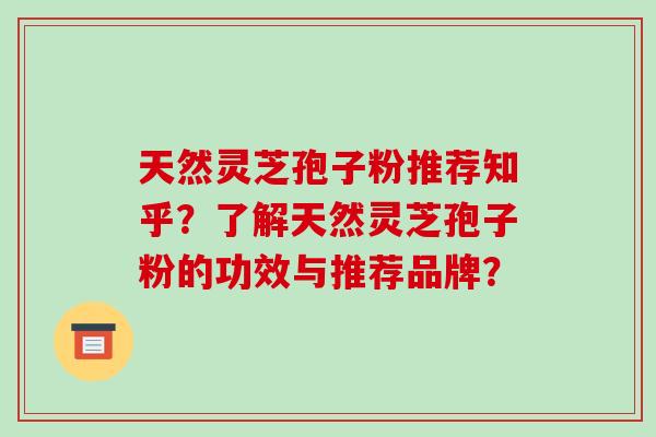 天然灵芝孢子粉推荐知乎?了解天然灵芝孢子粉的功效与推荐品牌?-第1张图片-破壁灵芝孢子粉研究指南 天然灵芝孢子粉推荐知乎?了解天然灵芝孢子粉的功效与推荐品牌?-第1张图片-破壁灵芝孢子粉研究指南
