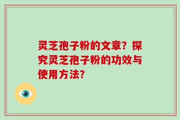 灵芝孢子粉的文章?探究灵芝孢子粉的功效与使用方法?-第1张图片-破壁灵芝孢子粉研究指南 灵芝孢子粉的文章?探究灵芝孢子粉的功效与使用方法?-第1张图片-破壁灵芝孢子粉研究指南