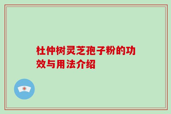 杜仲树灵芝孢子粉的功效与用法介绍-第1张图片-破壁灵芝孢子粉研究指南 杜仲树灵芝孢子粉的功效与用法介绍-第1张图片-破壁灵芝孢子粉研究指南