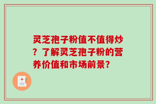 灵芝孢子粉值不值得炒?了解灵芝孢子粉的营养价值和市场前景?-第1张图片-破壁灵芝孢子粉研究指南 灵芝孢子粉值不值得炒?了解灵芝孢子粉的营养价值和市场前景?-第1张图片-破壁灵芝孢子粉研究指南