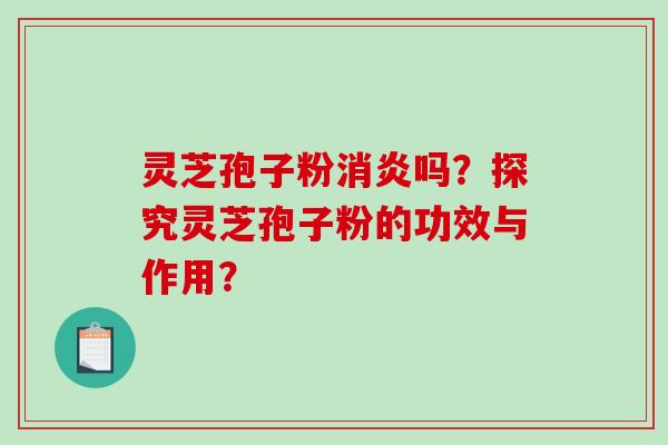 灵芝孢子粉消炎吗?探究灵芝孢子粉的功效与作用?-第1张图片-破壁灵芝孢子粉研究指南 灵芝孢子粉消炎吗?探究灵芝孢子粉的功效与作用?-第1张图片-破壁灵芝孢子粉研究指南