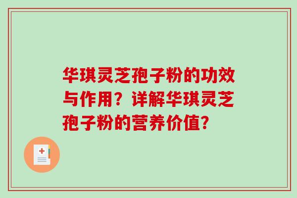 华琪灵芝孢子粉的功效与作用?详解华琪灵芝孢子粉的营养价值?-第1张图片-破壁灵芝孢子粉研究指南 华琪灵芝孢子粉的功效与作用?详解华琪灵芝孢子粉的营养价值?-第1张图片-破壁灵芝孢子粉研究指南