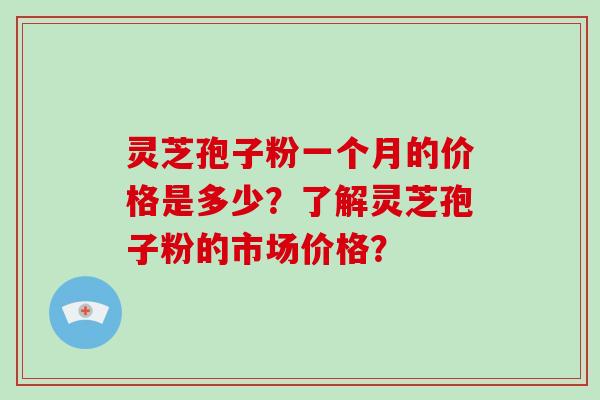 灵芝孢子粉一个月的价格是多少?了解灵芝孢子粉的市场价格?-第1张图片-破壁灵芝孢子粉研究指南 灵芝孢子粉一个月的价格是多少?了解灵芝孢子粉的市场价格?-第1张图片-破壁灵芝孢子粉研究指南