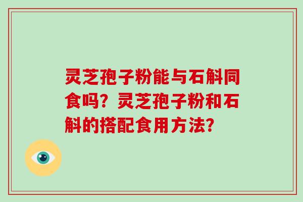 灵芝孢子粉能与石斛同食吗?灵芝孢子粉和石斛的搭配食用方法?-第1张图片-破壁灵芝孢子粉研究指南 灵芝孢子粉能与石斛同食吗?灵芝孢子粉和石斛的搭配食用方法?-第1张图片-破壁灵芝孢子粉研究指南