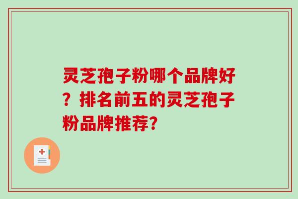 灵芝孢子粉哪个品牌好?排名前五的灵芝孢子粉品牌推荐?-第1张图片-破壁灵芝孢子粉研究指南 灵芝孢子粉哪个品牌好?排名前五的灵芝孢子粉品牌推荐?-第1张图片-破壁灵芝孢子粉研究指南