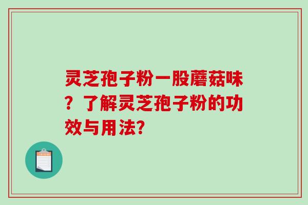灵芝孢子粉一股蘑菇味?了解灵芝孢子粉的功效与用法?-第1张图片-破壁灵芝孢子粉研究指南 灵芝孢子粉一股蘑菇味?了解灵芝孢子粉的功效与用法?-第1张图片-破壁灵芝孢子粉研究指南