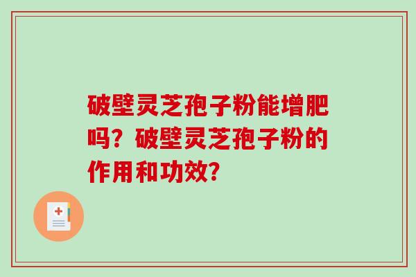 破壁灵芝孢子粉能增肥吗?破壁灵芝孢子粉的作用和功效?-第1张图片-破壁灵芝孢子粉研究指南 破壁灵芝孢子粉能增肥吗?破壁灵芝孢子粉的作用和功效?-第1张图片-破壁灵芝孢子粉研究指南