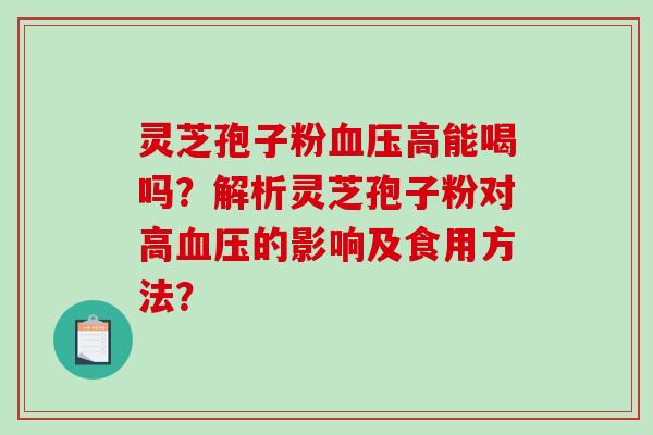 灵芝孢子粉血压高能喝吗?解析灵芝孢子粉对高血压的影响及食用方法?-第1张图片-破壁灵芝孢子粉研究指南 灵芝孢子粉血压高能喝吗?解析灵芝孢子粉对高血压的影响及食用方法?-第1张图片-破壁灵芝孢子粉研究指南