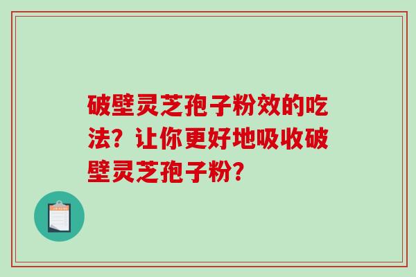 破壁灵芝孢子粉效的吃法?让你更好地吸收破壁灵芝孢子粉?-第1张图片-破壁灵芝孢子粉研究指南 破壁灵芝孢子粉效的吃法?让你更好地吸收破壁灵芝孢子粉?-第1张图片-破壁灵芝孢子粉研究指南