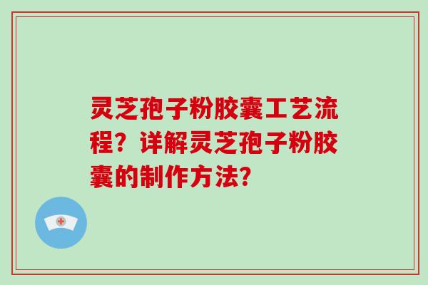 灵芝孢子粉胶囊工艺流程?详解灵芝孢子粉胶囊的制作方法?-第1张图片-破壁灵芝孢子粉研究指南 灵芝孢子粉胶囊工艺流程?详解灵芝孢子粉胶囊的制作方法?-第1张图片-破壁灵芝孢子粉研究指南