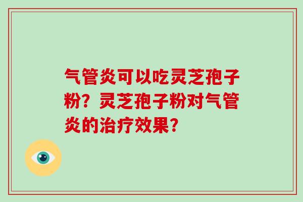 气管炎可以吃灵芝孢子粉?灵芝孢子粉对气管炎的治疗效果?-第1张图片-破壁灵芝孢子粉研究指南 气管炎可以吃灵芝孢子粉?灵芝孢子粉对气管炎的治疗效果?-第1张图片-破壁灵芝孢子粉研究指南