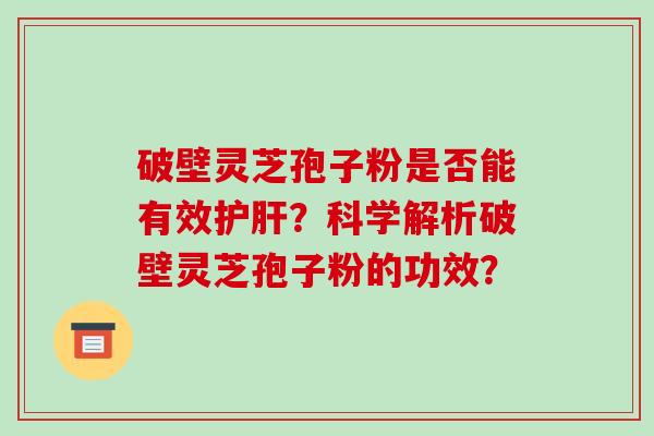 破壁灵芝孢子粉是否能有效护肝?科学解析破壁灵芝孢子粉的功效?-第1张图片-破壁灵芝孢子粉研究指南 破壁灵芝孢子粉是否能有效护肝?科学解析破壁灵芝孢子粉的功效?-第1张图片-破壁灵芝孢子粉研究指南