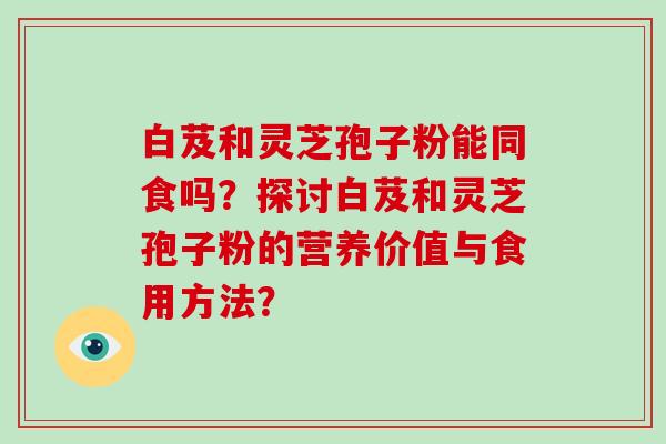 白芨和灵芝孢子粉能同食吗?探讨白芨和灵芝孢子粉的营养价值与食用方法?-第1张图片-破壁灵芝孢子粉研究指南 白芨和灵芝孢子粉能同食吗?探讨白芨和灵芝孢子粉的营养价值与食用方法?-第1张图片-破壁灵芝孢子粉研究指南