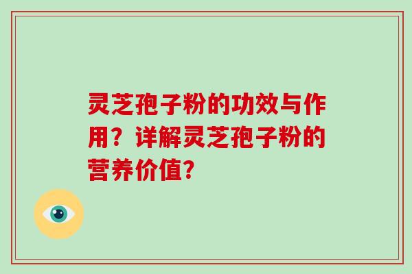 灵芝孢子粉的功效与作用？详解灵芝孢子粉的营养价值？-第1张图片-破壁灵芝孢子粉研究指南