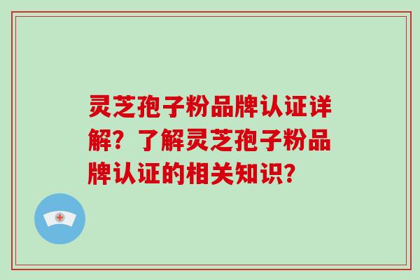 灵芝孢子粉品牌认证详解?了解灵芝孢子粉品牌认证的相关知识?-第1张图片-破壁灵芝孢子粉研究指南 灵芝孢子粉品牌认证详解?了解灵芝孢子粉品牌认证的相关知识?-第1张图片-破壁灵芝孢子粉研究指南