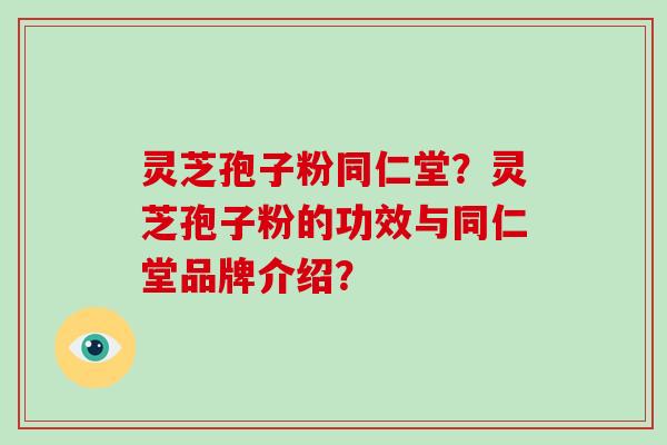 灵芝孢子粉同仁堂?灵芝孢子粉的功效与同仁堂品牌介绍?-第1张图片-破壁灵芝孢子粉研究指南 灵芝孢子粉同仁堂?灵芝孢子粉的功效与同仁堂品牌介绍?-第1张图片-破壁灵芝孢子粉研究指南
