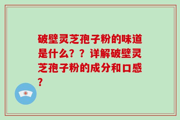破壁灵芝孢子粉的味道是什么？？详解破壁灵芝孢子粉的成分和口感？-第1张图片-破壁灵芝孢子粉研究指南